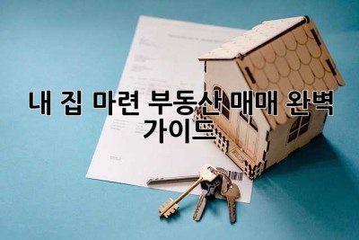 내 집 마련, 부동산 매매 완벽 가이드!