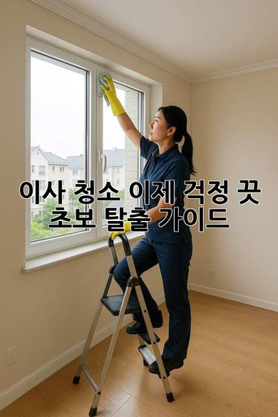 이사 청소, 이제 걱정 끗! ✨ 초보 탈출 가이드