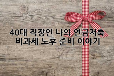 40대 직장인, 나의 연금저축 비과세 노후 준비 이야기