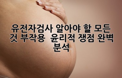 🧬 유전자검사, 알아야 할 모든 것: 부작용 & 윤리적 쟁점 완벽 분석!