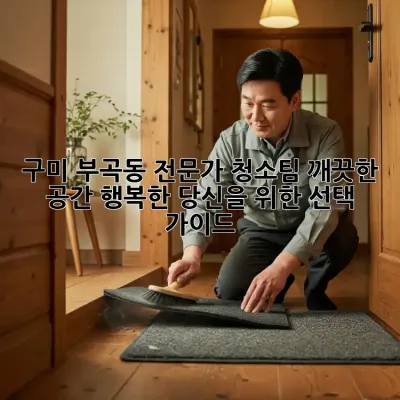 구미 부곡동 전문가 청소팀: 깨끗한 공간, 행복한 당신을 위한 선택 가이드