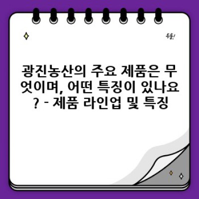 광진농산 완벽 가이드: 품질, 역사, 그리고 제품 활용법