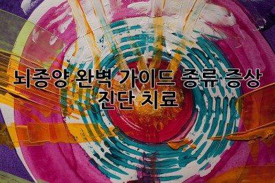 뇌종양, 완벽 가이드: 종류, 증상, 진단, 치료