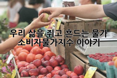 우리 삶을 쥐고 흔드는 물가, 소비자물가지수 이야기