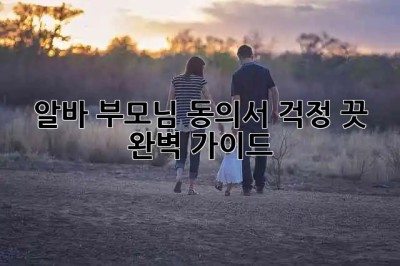 📝 알바 부모님 동의서? 걱정 끗! 완벽 가이드 😎