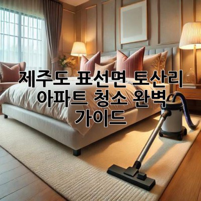 제주도 표선면 토산리 아파트 청소: 완벽 가이드