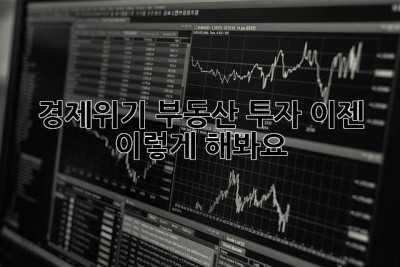 경제위기? 부동산 투자, 이젠 이렇게 해봐요!
