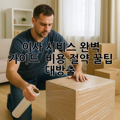 이사 서비스 완벽 가이드 🚚💨 비용 절약 꿀팁 대방출!